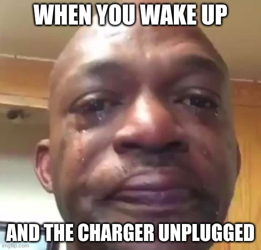 This is one of the saddest things to cry about | WHEN YOU WAKE UP; AND THE CHARGER UNPLUGGED | image tagged in sad,charger,crying | made w/ Imgflip meme maker