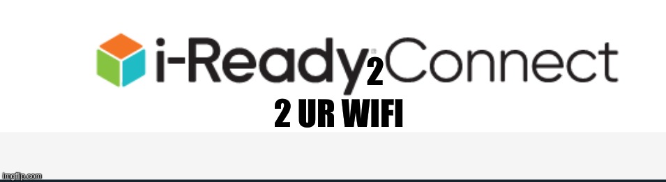 I-Ready 2 connect 2 ur wifi | 2; 2 UR WIFI | image tagged in i-ready 2 connect 2 | made w/ Imgflip meme maker