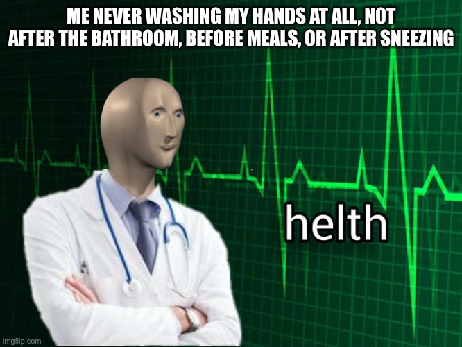 Stonks Helth | ME NEVER WASHING MY HANDS AT ALL, NOT AFTER THE BATHROOM, BEFORE MEALS, OR AFTER SNEEZING | image tagged in stonks helth | made w/ Imgflip meme maker