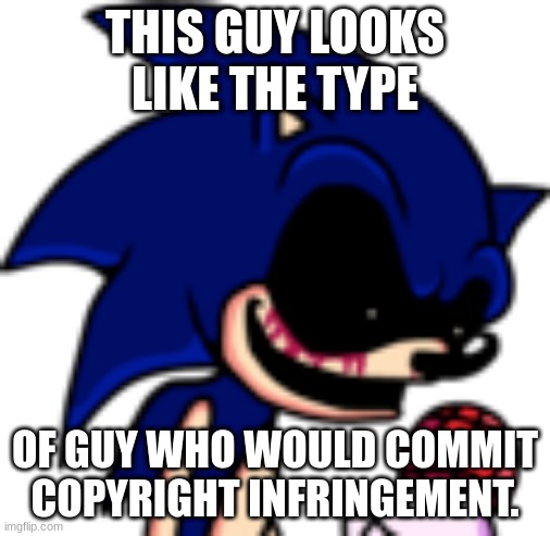 True | THIS GUY LOOKS LIKE THE TYPE; OF GUY WHO WOULD COMMIT COPYRIGHT INFRINGEMENT. | image tagged in sonic exe pfp | made w/ Imgflip meme maker