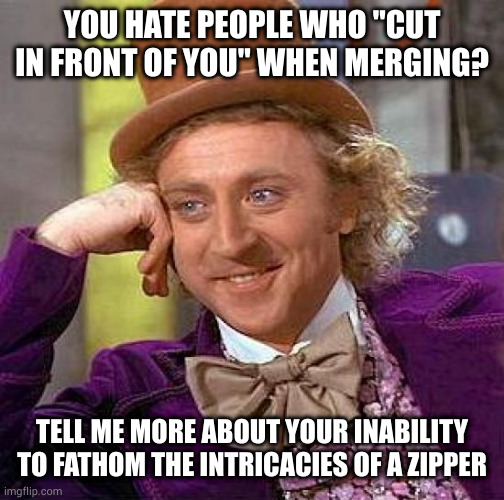 I know you think you're special, but I know you're special-ed | YOU HATE PEOPLE WHO "CUT IN FRONT OF YOU" WHEN MERGING? TELL ME MORE ABOUT YOUR INABILITY TO FATHOM THE INTRICACIES OF A ZIPPER | image tagged in memes,creepy condescending wonka | made w/ Imgflip meme maker