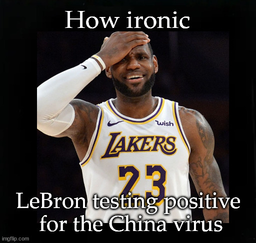LeBron tests positive for the China virus | How ironic; LeBron testing positive 
for the China virus | image tagged in lebron james,covid-19 | made w/ Imgflip meme maker