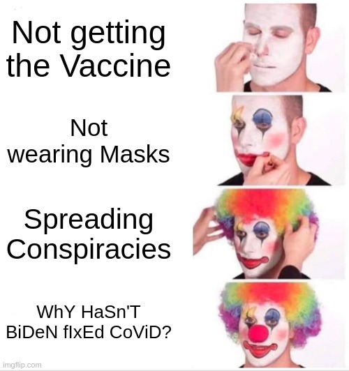 Republicans be like: | Not getting the Vaccine; Not wearing Masks; Spreading Conspiracies; WhY HaSn'T BiDeN fIxEd CoViD? | image tagged in memes,clown applying makeup,clown car republicans,scumbag republicans | made w/ Imgflip meme maker