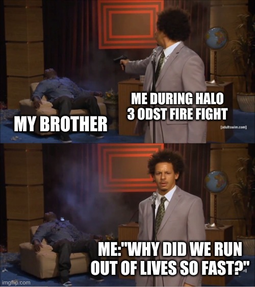 halo theme intensefies | ME DURING HALO 3 ODST FIRE FIGHT; MY BROTHER; ME:"WHY DID WE RUN OUT OF LIVES SO FAST?" | image tagged in memes,who killed hannibal | made w/ Imgflip meme maker