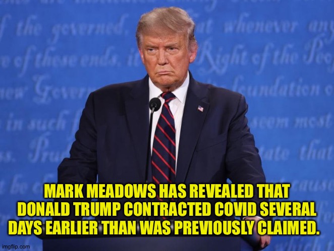 White lies | MARK MEADOWS HAS REVEALED THAT DONALD TRUMP CONTRACTED COVID SEVERAL DAYS EARLIER THAN WAS PREVIOUSLY CLAIMED. | image tagged in donald trump | made w/ Imgflip meme maker