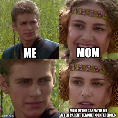 Mom and me in the car after parent teacher conferences | ME; MOM; MOM IN THE CAR WITH ME AFTER PARENT TEACHER CONFERENCES | image tagged in anakin padme 4 panel | made w/ Imgflip meme maker