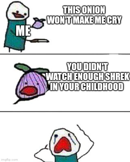 this onion won't make me cry | THIS ONION WON'T MAKE ME CRY YOU DIDN'T WATCH ENOUGH SHREK IN YOUR CHILDHOOD ME | image tagged in this onion won't make me cry | made w/ Imgflip meme maker