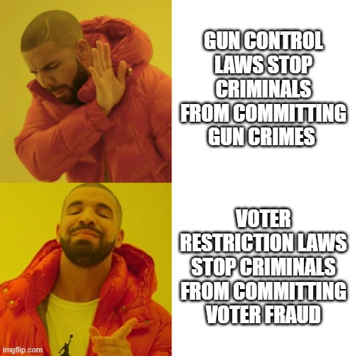 Cognitive dissonance/hypocrisy be like | GUN CONTROL LAWS STOP CRIMINALS FROM COMMITTING GUN CRIMES; VOTER RESTRICTION LAWS STOP CRIMINALS FROM COMMITTING VOTER FRAUD | image tagged in drake blank,cognitive dissonance,hypocrisy | made w/ Imgflip meme maker