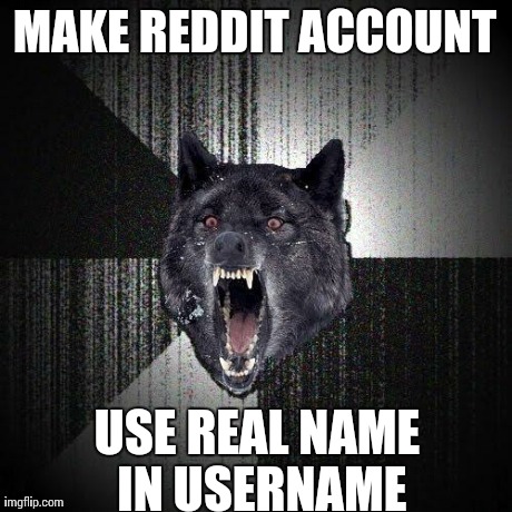 Insanity Wolf | MAKE REDDIT ACCOUNT USE REAL NAME IN USERNAME | image tagged in memes,insanity wolf,AdviceAnimals | made w/ Imgflip meme maker