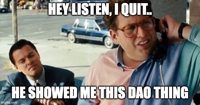 DAO |  HEY LISTEN, I QUIT.. HE SHOWED ME THIS DAO THING | image tagged in funny | made w/ Imgflip meme maker