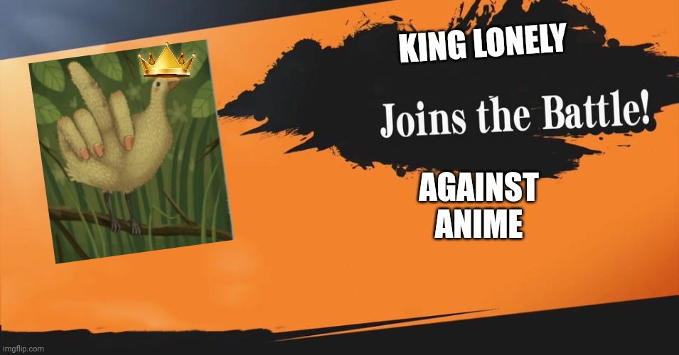 I already have been but this was interesting to make | KING LONELY; AGAINST ANIME | image tagged in smash bros,fuckidilius dis shittius | made w/ Imgflip meme maker