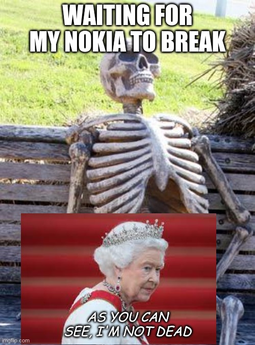Waiting Skeleton Meme | WAITING FOR MY NOKIA TO BREAK; AS YOU CAN SEE, I'M NOT DEAD | image tagged in memes,waiting skeleton | made w/ Imgflip meme maker