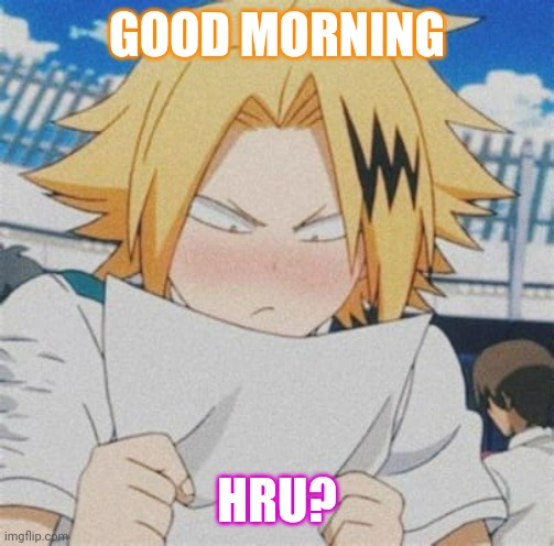 Stay Hydrated | GOOD MORNING; HRU? | image tagged in denki looking at paper | made w/ Imgflip meme maker