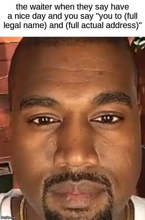 i swear they always give me that look | the waiter when they say have a nice day and you say "you to (full legal name) and (full actual address)" | image tagged in kanye west stare | made w/ Imgflip meme maker