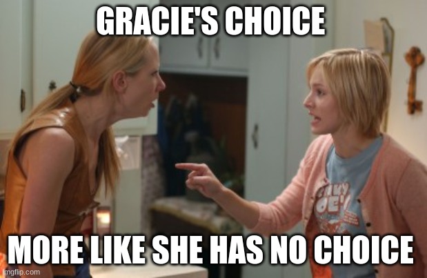 gracies choice | GRACIE'S CHOICE; MORE LIKE SHE HAS NO CHOICE | image tagged in elsa frozen | made w/ Imgflip meme maker