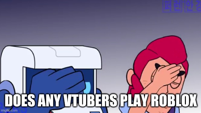 Face Palm | DOES ANY VTUBERS PLAY ROBLOX | image tagged in face palm | made w/ Imgflip meme maker