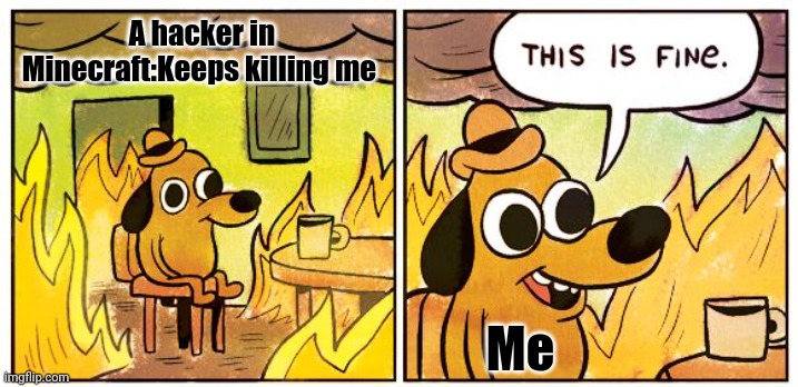 This is fine. | A hacker in Minecraft:Keeps killing me; Me | image tagged in memes,this is fine | made w/ Imgflip meme maker