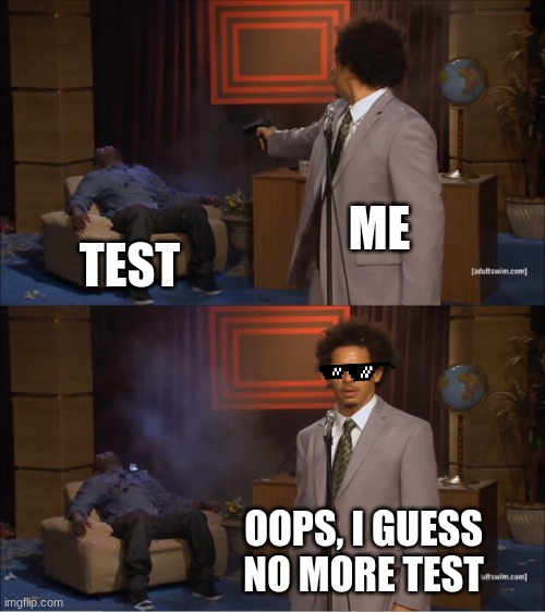 School | ME; TEST; OOPS, I GUESS NO MORE TEST | image tagged in memes | made w/ Imgflip meme maker