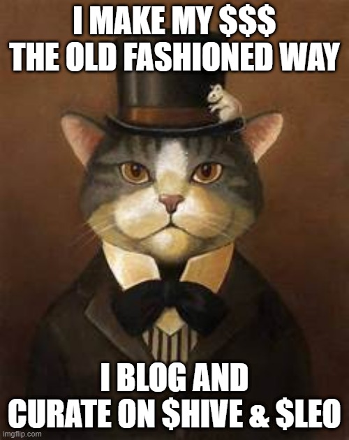 old fashion cat | I MAKE MY $$$ THE OLD FASHIONED WAY; I BLOG AND CURATE ON $HIVE & $LEO | image tagged in old fashion cat | made w/ Imgflip meme maker