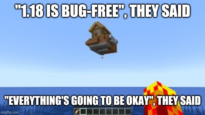 Minecraft in a nutshell, again! | "1.18 IS BUG-FREE", THEY SAID; "EVERYTHING'S GOING TO BE OKAY", THEY SAID | image tagged in minecraft,funny,memes | made w/ Imgflip meme maker