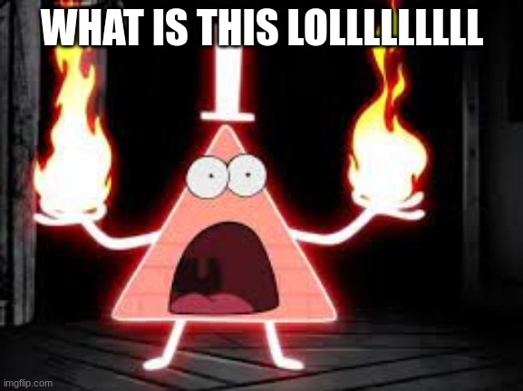 WHY BILL WHY | WHAT IS THIS LOLLLLLLLLL | image tagged in cursed image,gravity falls,bill cipher,funny,memes,lol | made w/ Imgflip meme maker