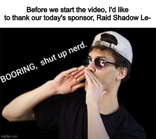 boring, shut up nerd | Before we start the video, I'd like to thank our today's sponsor, Raid Shadow Le- | image tagged in boring shut up nerd,memes,raid shadow legends,youtube | made w/ Imgflip meme maker