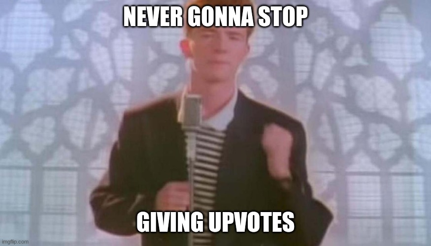 Never gonna give you up | NEVER GONNA STOP GIVING UPVOTES | image tagged in never gonna give you up | made w/ Imgflip meme maker