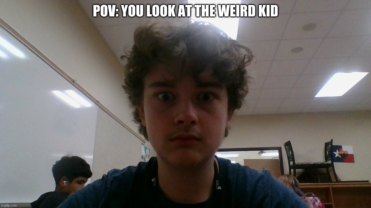 POV: YOU LOOK AT THE WEIRD KID | image tagged in memes | made w/ Imgflip meme maker