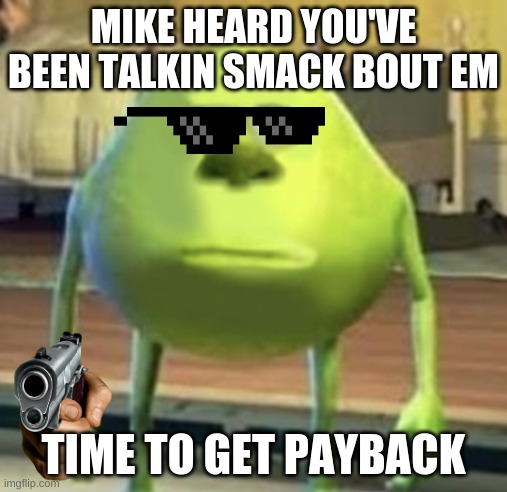 Mike Wazowski Face Swap | MIKE HEARD YOU'VE BEEN TALKIN SMACK BOUT EM; TIME TO GET PAYBACK | image tagged in mike wazowski face swap | made w/ Imgflip meme maker