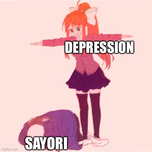 why depression- |  DEPRESSION; SAYORI | image tagged in monika t-posing on sans | made w/ Imgflip meme maker