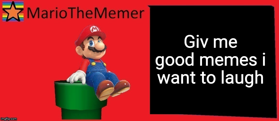 MarioTheMemer announcement template v1 | Giv me good memes i want to laugh | image tagged in mariothememer announcement template v1 | made w/ Imgflip meme maker