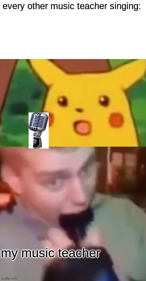 music teachers be like | every other music teacher singing:; my music teacher | image tagged in memes,surprised pikachu | made w/ Imgflip meme maker