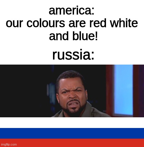 and great britain | america: 
our colours are red white 
and blue! russia: | image tagged in memes,blank transparent square,really ice cube | made w/ Imgflip meme maker