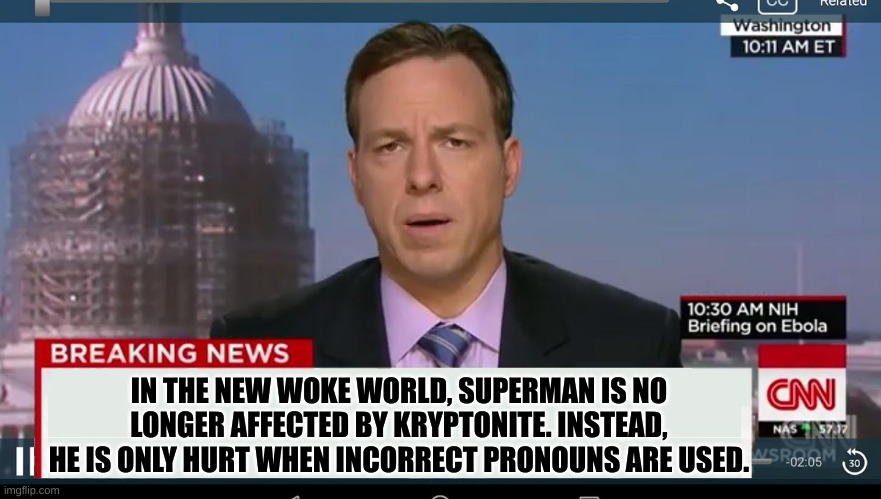 News break. | IN THE NEW WOKE WORLD, SUPERMAN IS NO LONGER AFFECTED BY KRYPTONITE. INSTEAD, HE IS ONLY HURT WHEN INCORRECT PRONOUNS ARE USED. | image tagged in cnn breaking news template | made w/ Imgflip meme maker