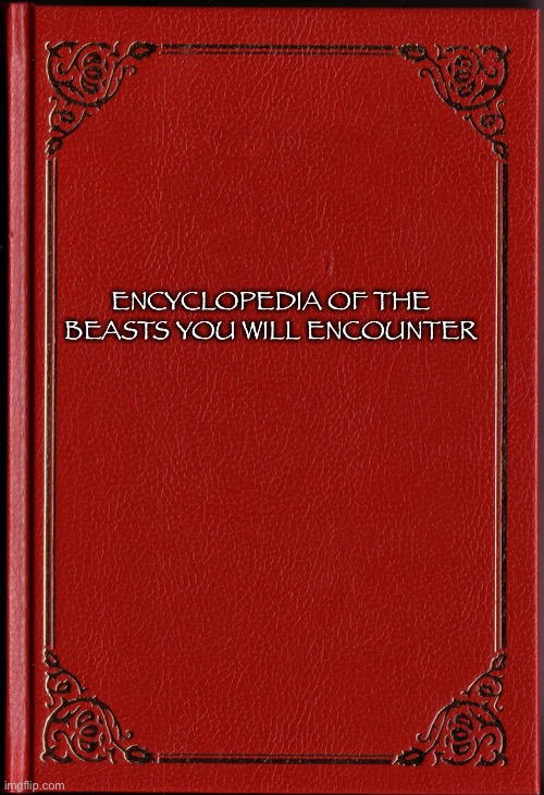 blank book | ENCYCLOPEDIA OF THE BEASTS YOU WILL ENCOUNTER | image tagged in blank book | made w/ Imgflip meme maker