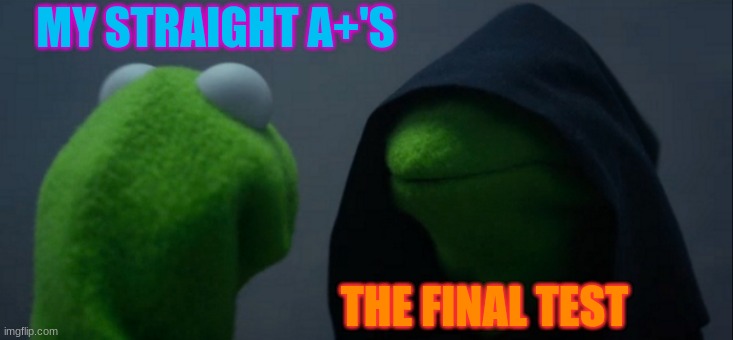 Evil Kermit | MY STRAIGHT A+'S; THE FINAL TEST | image tagged in memes,evil kermit | made w/ Imgflip meme maker