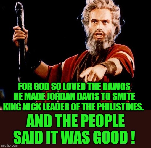 Angry Old Moses | FOR GOD SO LOVED THE DAWGS HE MADE JORDAN DAVIS TO SMITE KING NICK LEADER OF THE PHILISTINES. AND THE PEOPLE SAID IT WAS GOOD ! | image tagged in angry old moses | made w/ Imgflip meme maker
