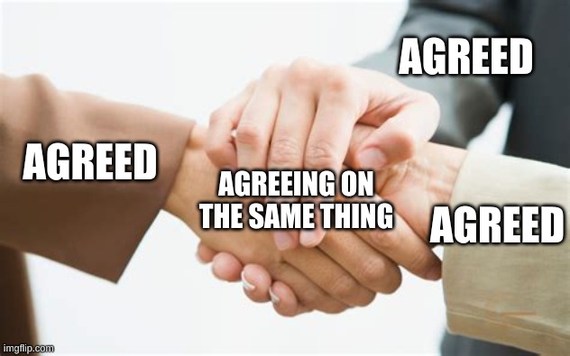 AGREED AGREED AGREED AGREEING ON THE SAME THING | image tagged in triple handshake | made w/ Imgflip meme maker