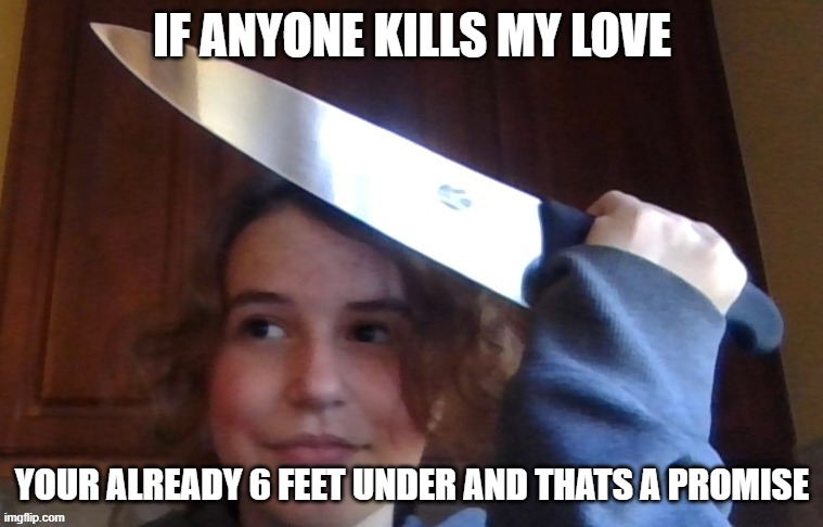 IF ANYONE KILLS MY LOVE; YOUR ALREADY 6 FEET UNDER AND THATS A PROMISE | image tagged in rose prepares to commit an unforgivable sin | made w/ Imgflip meme maker