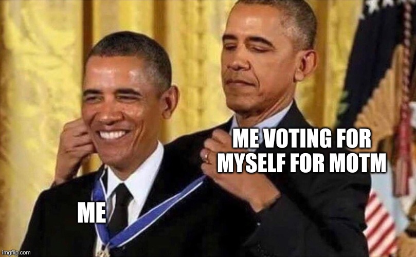 obama medal | ME VOTING FOR MYSELF FOR MOTM; ME | image tagged in obama medal | made w/ Imgflip meme maker