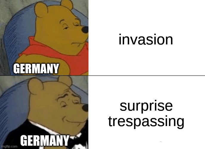 Germany in Poland in ww2 | invasion; GERMANY; surprise trespassing; GERMANY | image tagged in memes,tuxedo winnie the pooh,ww2 | made w/ Imgflip meme maker