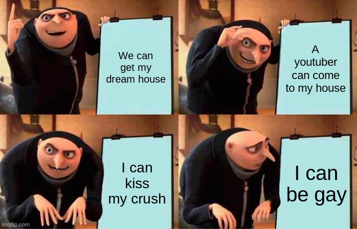 Gru's Plan | We can get my dream house; A youtuber can come to my house; I can kiss my crush; I can be gay | image tagged in memes,gru's plan | made w/ Imgflip meme maker