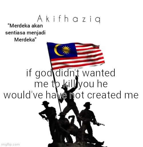 Akifhaziq malaysian template | if god didn't wanted me to kill you he would've have not created me | image tagged in akifhaziq malaysian template | made w/ Imgflip meme maker