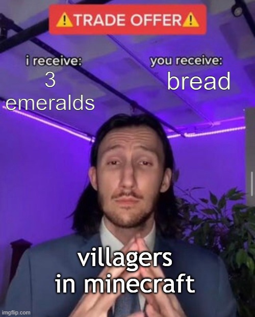 villagers in minecraft make the best deals no cap | bread; 3 emeralds; villagers in minecraft | image tagged in i receive you receive | made w/ Imgflip meme maker