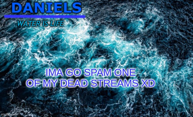 gonna try to make 100 posts | IMA GO SPAM ONE OF MY DEAD STREAMS XD | image tagged in daniels water template | made w/ Imgflip meme maker