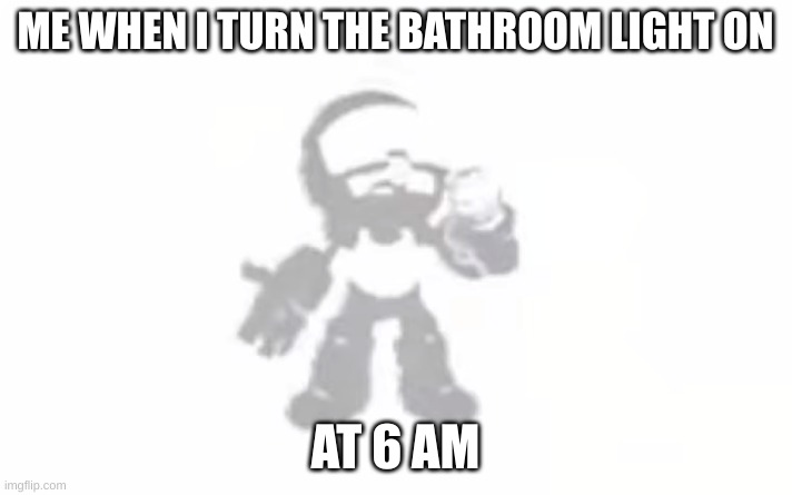 Tankman ascends | ME WHEN I TURN THE BATHROOM LIGHT ON; AT 6 AM | image tagged in tankman ascends | made w/ Imgflip meme maker