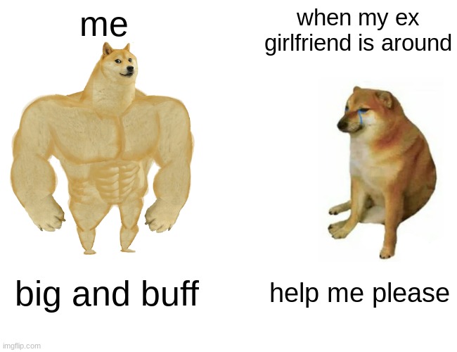 most men | me; when my ex girlfriend is around; big and buff; help me please | image tagged in memes,buff doge vs cheems | made w/ Imgflip meme maker