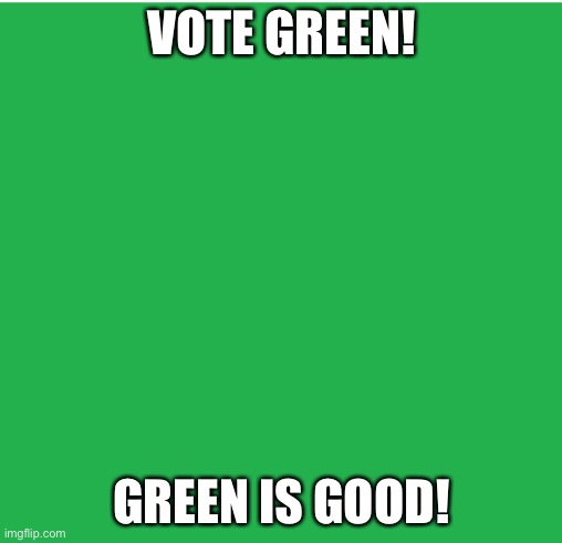 Green Screen | VOTE GREEN! GREEN IS GOOD! | image tagged in green screen | made w/ Imgflip meme maker