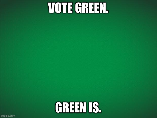 Green background | VOTE GREEN. GREEN IS. | image tagged in green background | made w/ Imgflip meme maker