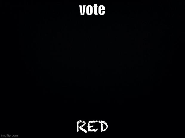 Black background | vote; RED | image tagged in black background | made w/ Imgflip meme maker